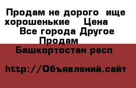 Продам не дорого ,ище хорошенькие  › Цена ­ 100 - Все города Другое » Продам   . Башкортостан респ.